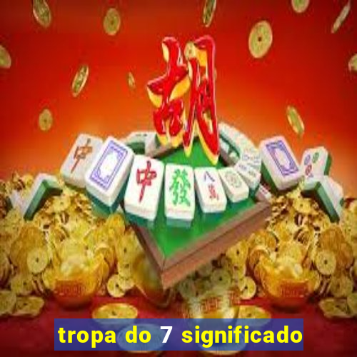 tropa do 7 significado